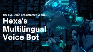 The Evolution of Customer Service: Hexa’s Multilingual Voice Bot
